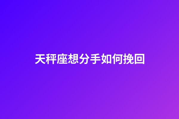天秤座想分手如何挽回-第1張-星座運勢-玄機派
