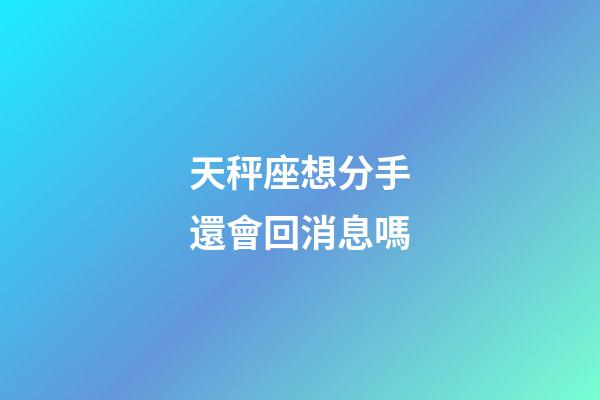 天秤座想分手還會回消息嗎-第1張-星座運勢-玄機派