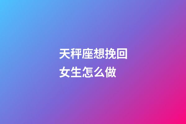 天秤座想挽回女生怎么做-第1張-星座運(yùn)勢(shì)-玄機(jī)派
