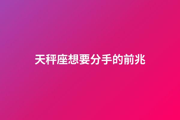 天秤座想要分手的前兆