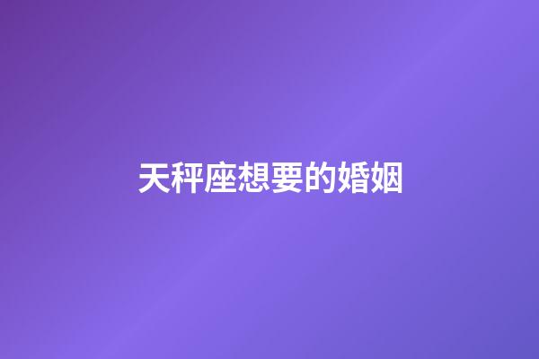 天秤座想要的婚姻-第1張-星座運勢-玄機(jī)派