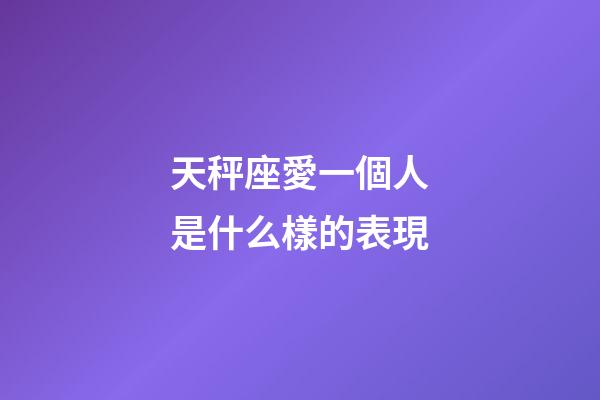 天秤座愛一個人是什么樣的表現-第1張-星座運勢-玄機派