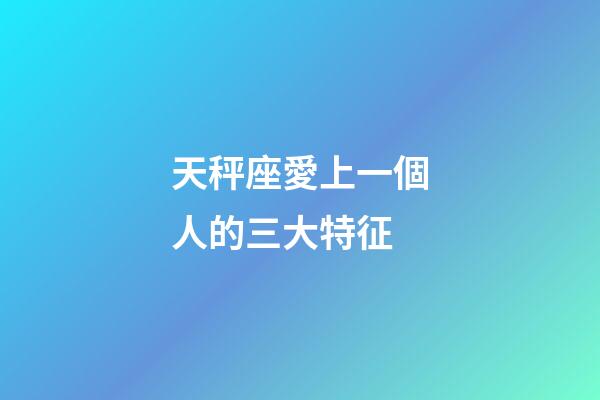 天秤座愛上一個人的三大特征-第1張-星座運勢-玄機派