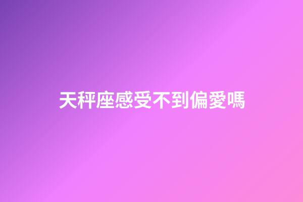 天秤座感受不到偏愛嗎-第1張-星座運勢-玄機派