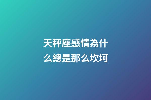 天秤座感情為什么總是那么坎坷-第1張-星座運勢-玄機派