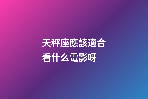 天秤座應該適合看什么電影呀-第1張-星座運勢-玄機派