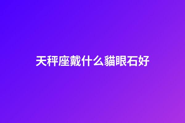 天秤座戴什么貓眼石好