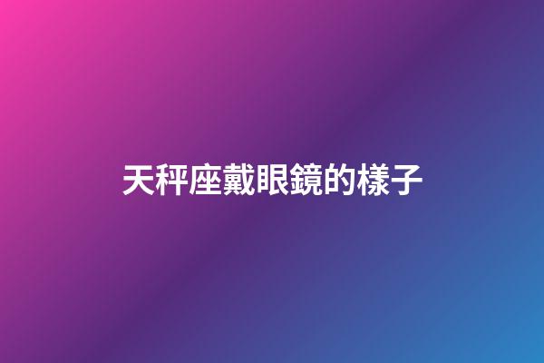 天秤座戴眼鏡的樣子-第1張-星座運(yùn)勢-玄機(jī)派