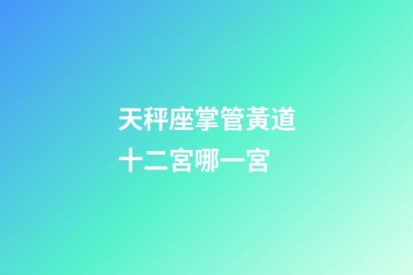 天秤座掌管黃道十二宮哪一宮-第1張-星座運勢-玄機派