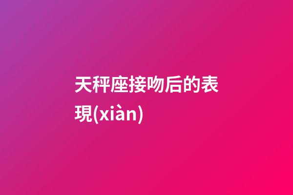 天秤座接吻后的表現(xiàn)-第1張-星座運(yùn)勢-玄機(jī)派