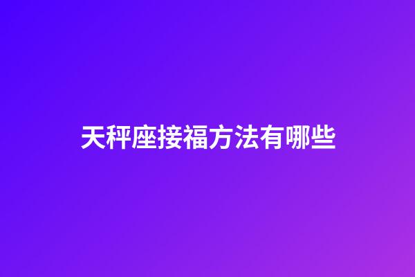 天秤座接福方法有哪些-第1張-星座運勢-玄機派