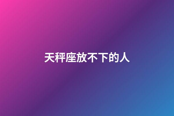 天秤座放不下的人-第1張-星座運勢-玄機(jī)派