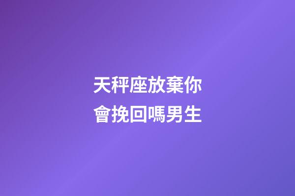 天秤座放棄你會挽回嗎男生-第1張-星座運勢-玄機派