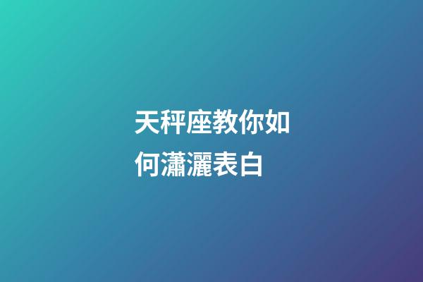 天秤座教你如何瀟灑表白-第1張-星座運勢-玄機派