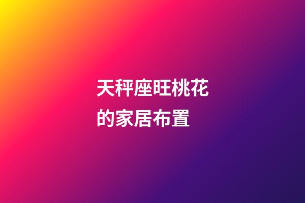 天秤座旺桃花的家居布置