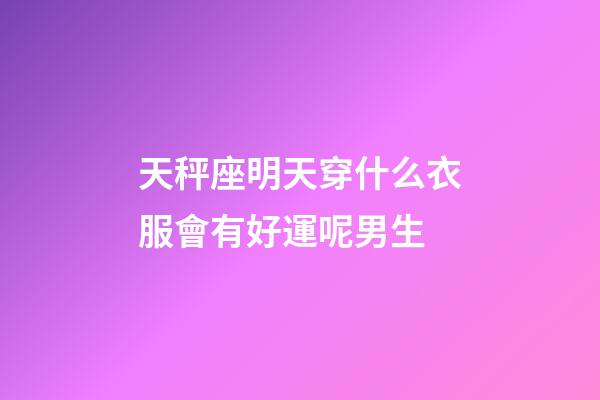 天秤座明天穿什么衣服會有好運呢男生-第1張-星座運勢-玄機派