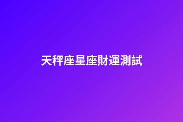 天秤座星座財運測試-第1張-星座運勢-玄機派