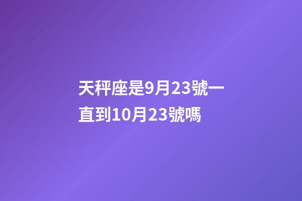 天秤座是9月23號一直到10月23號嗎-第1張-星座運勢-玄機派