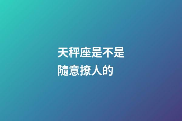 天秤座是不是隨意撩人的-第1張-星座運勢-玄機派