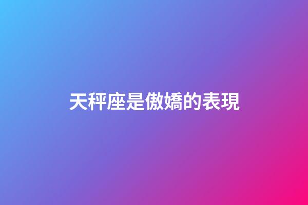 天秤座是傲嬌的表現-第1張-星座運勢-玄機派