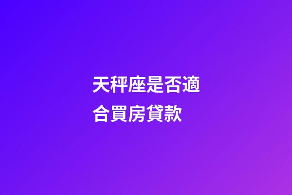 天秤座是否適合買房貸款