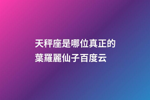 天秤座是哪位真正的葉羅麗仙子百度云-第1張-星座運勢-玄機派