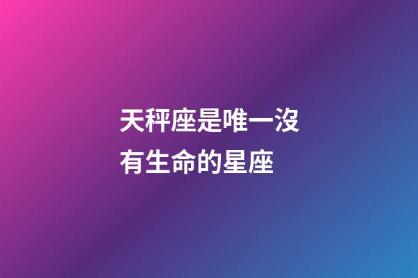 天秤座是唯一沒有生命的星座-第1張-星座運勢-玄機派