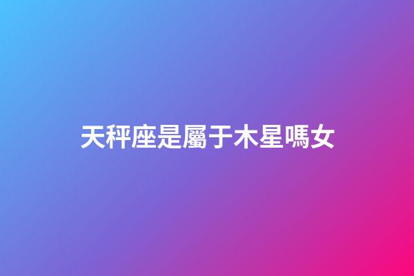 天秤座是屬于木星嗎女-第1張-星座運(yùn)勢(shì)-玄機(jī)派