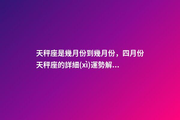 天秤座是幾月份到幾月份，四月份天秤座的詳細(xì)運勢解析保持平衡-第1張-觀點-玄機派