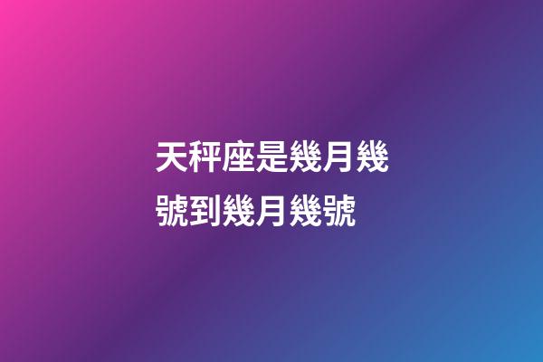 天秤座是幾月幾號到幾月幾號（1～12月份星座表）-第1張-星座運勢-玄機派