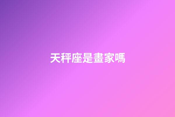 天秤座是畫家嗎-第1張-星座運(yùn)勢(shì)-玄機(jī)派