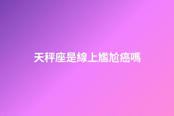 天秤座是線上尷尬癌嗎-第1張-星座運勢-玄機派