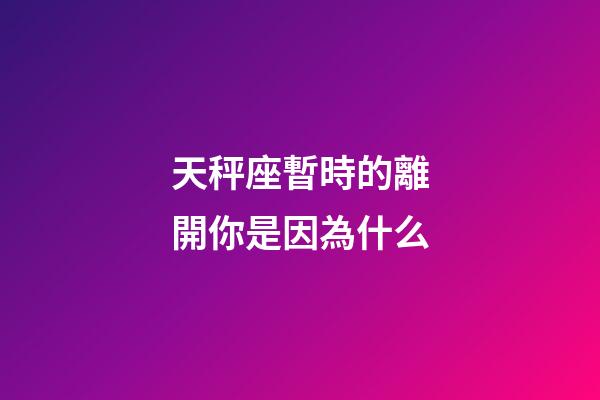天秤座暫時的離開你是因為什么-第1張-星座運勢-玄機派