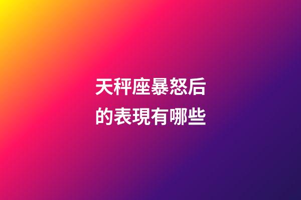 天秤座暴怒后的表現有哪些-第1張-星座運勢-玄機派