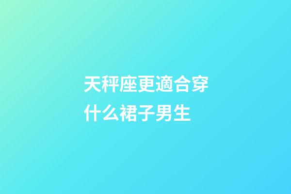 天秤座更適合穿什么裙子男生-第1張-星座運勢-玄機派