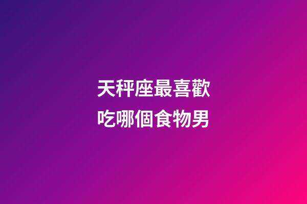 天秤座最喜歡吃哪個食物男-第1張-星座運勢-玄機派