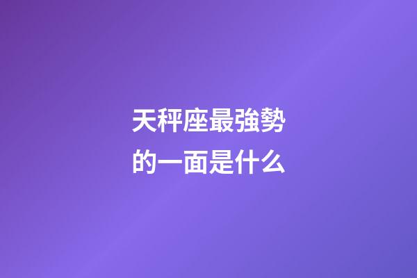 天秤座最強勢的一面是什么-第1張-星座運勢-玄機派