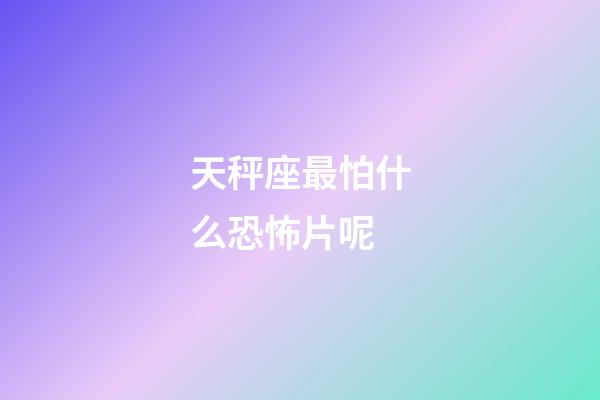 天秤座最怕什么恐怖片呢-第1張-星座運(yùn)勢(shì)-玄機(jī)派