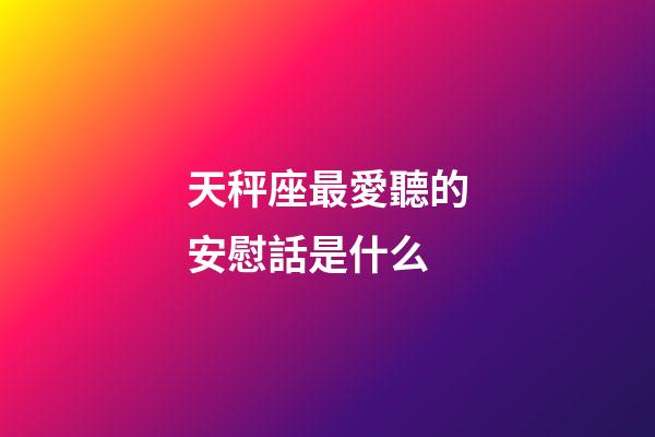 天秤座最愛聽的安慰話是什么-第1張-星座運勢-玄機派