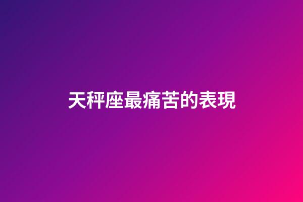 天秤座最痛苦的表現-第1張-星座運勢-玄機派