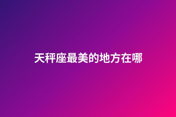 天秤座最美的地方在哪-第1張-星座運勢-玄機派