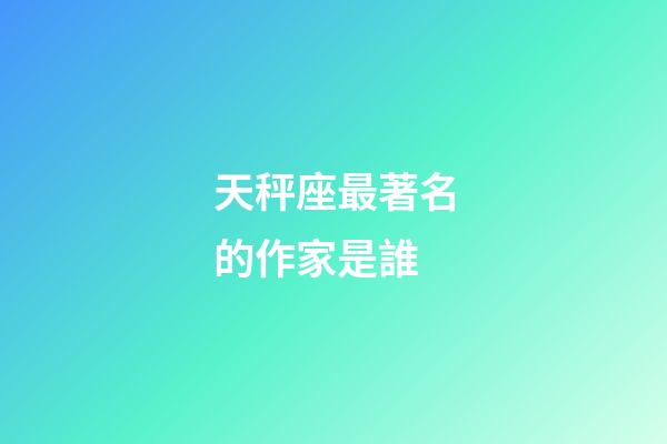 天秤座最著名的作家是誰-第1張-星座運(yùn)勢-玄機(jī)派