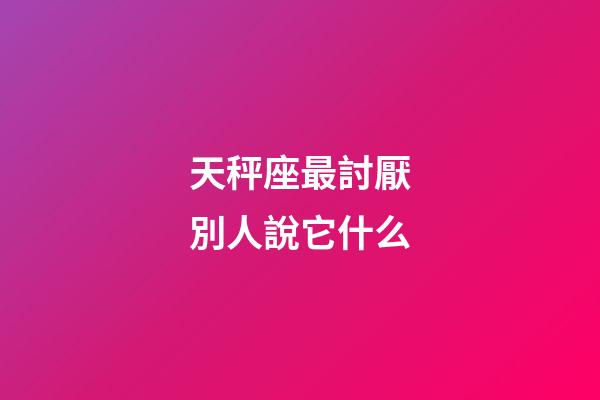 天秤座最討厭別人說它什么-第1張-星座運勢-玄機派