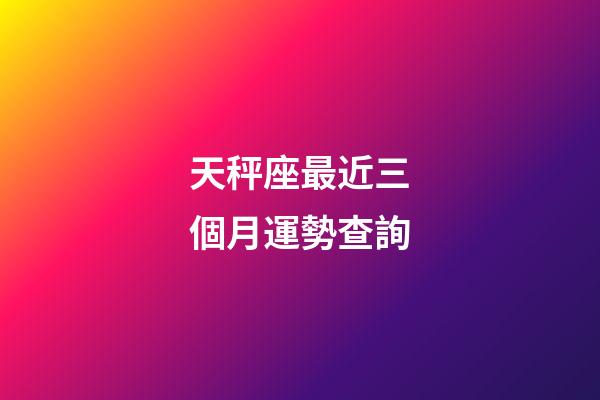 天秤座最近三個月運勢查詢-第1張-星座運勢-玄機派