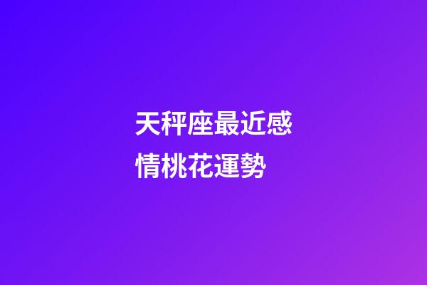 天秤座最近感情桃花運勢-第1張-星座運勢-玄機派