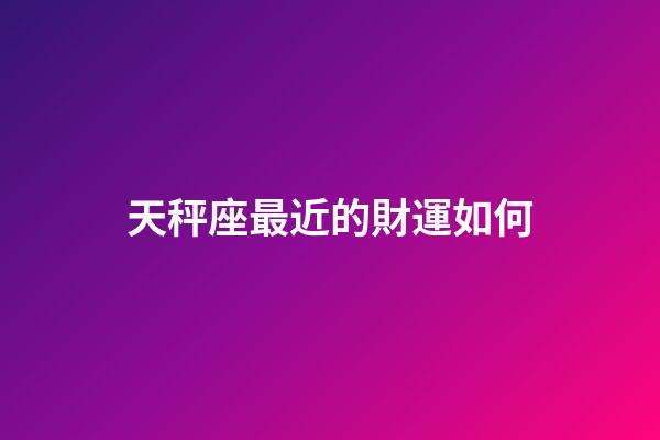 天秤座最近的財運如何-第1張-星座運勢-玄機派