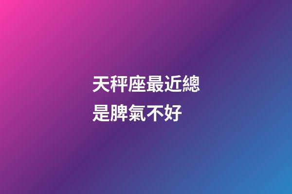 天秤座最近總是脾氣不好-第1張-星座運(yùn)勢-玄機(jī)派