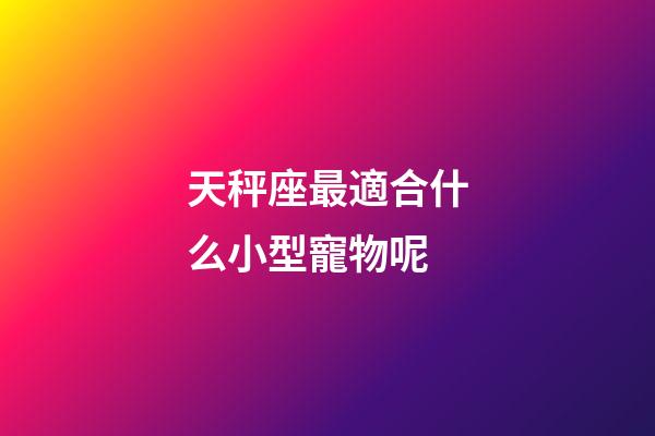天秤座最適合什么小型寵物呢-第1張-星座運(yùn)勢(shì)-玄機(jī)派