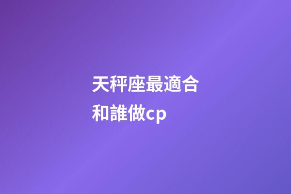天秤座最適合和誰做cp-第1張-星座運勢-玄機派