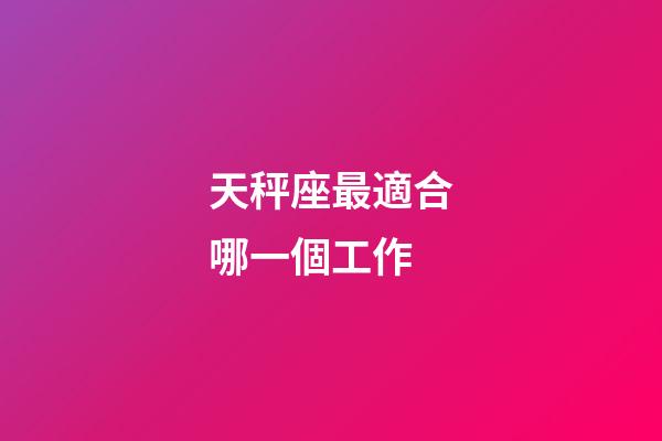 天秤座最適合哪一個工作-第1張-星座運勢-玄機派